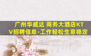 广州华威达 商务大酒店KTV招聘信息-工作轻松生意稳定